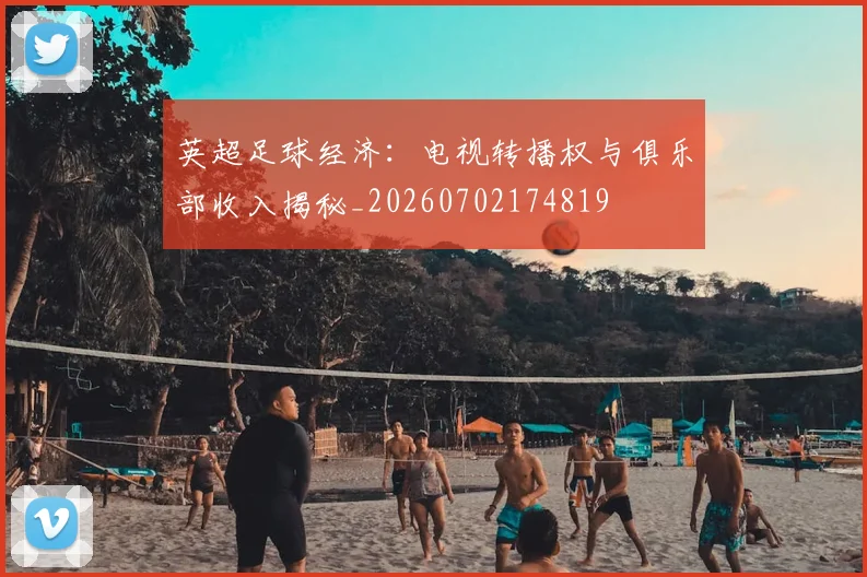 英超足球经济：电视转播权与俱乐部收入揭秘_20260702174819