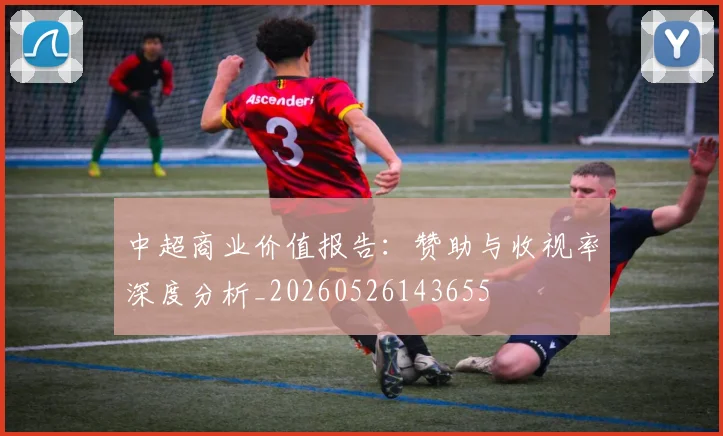 中超商业价值报告：赞助与收视率深度分析_20260526143655