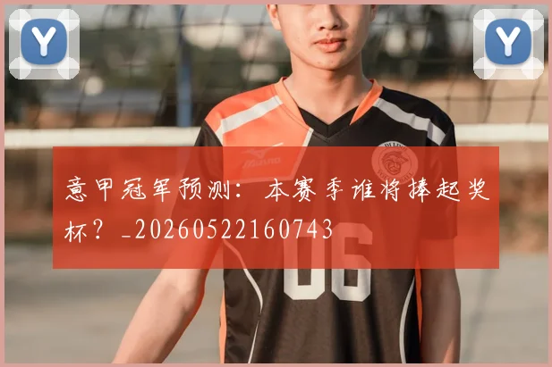 意甲冠军预测：本赛季谁将捧起奖杯？_20260522160743