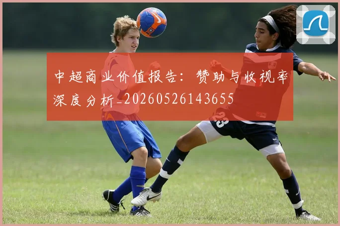 中超商业价值报告：赞助与收视率深度分析_20260526143655