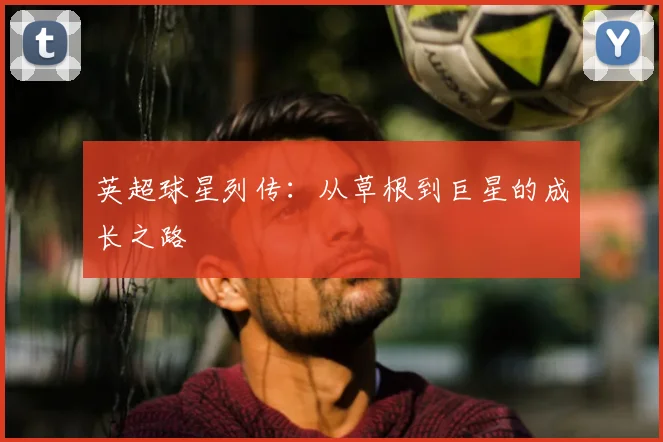 英超球星列传：从草根到巨星的成长之路